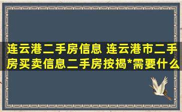 连云港二手房信息 连云港市二手房买卖信息二手房按揭*需要什么材料